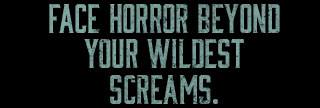 FACE HORROR BEYOND YOUR WILDEST SCREAMS.